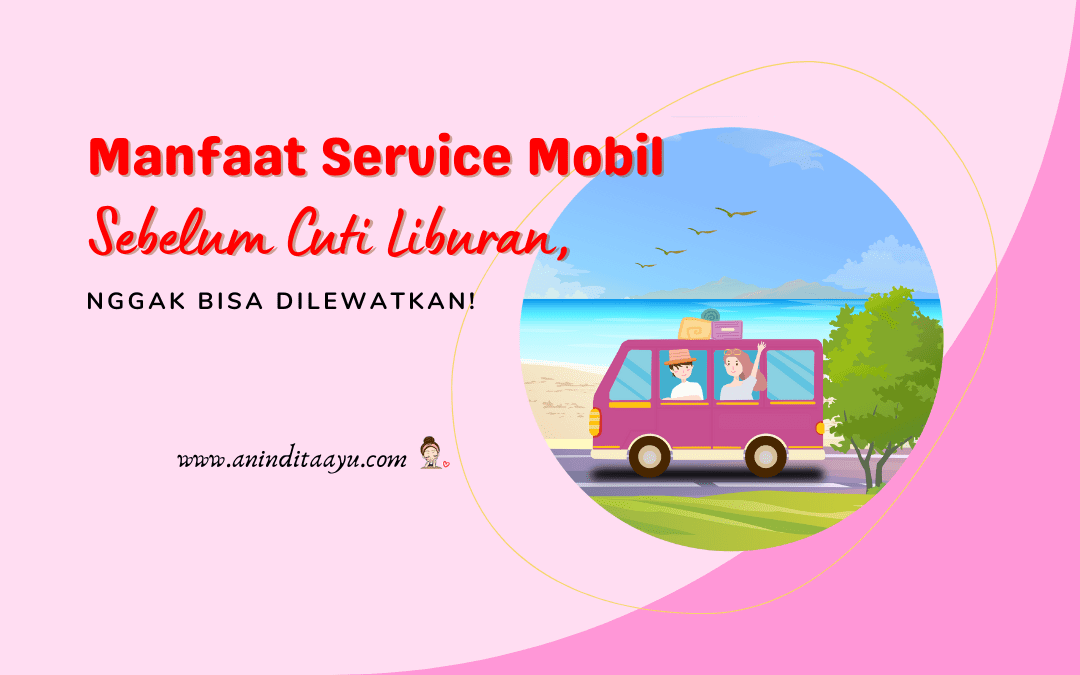 Manfaat Service Mobil Sebelum Cuti Liburan, Nggak Bisa Dilewatkan!